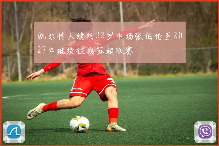 凯尔特人续约32岁中场张伯伦至2027年继续征战苏超联赛