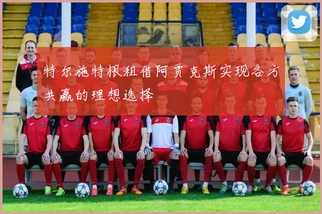 特尔施特根租借阿贾克斯实现各方共赢的理想选择