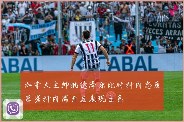 加拿大主帅批德泽尔比对科内态度恶劣科内离开后表现出色