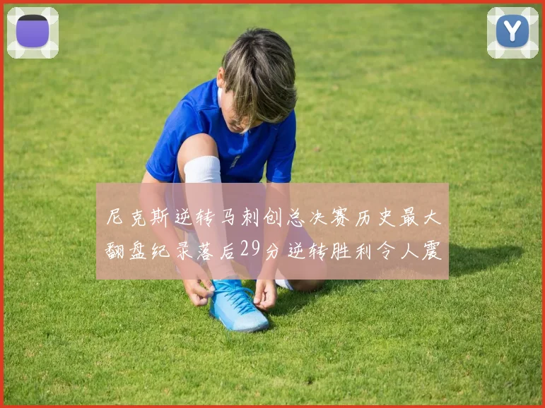 尼克斯逆转马刺创总决赛历史最大翻盘纪录落后29分逆转胜利令人震惊