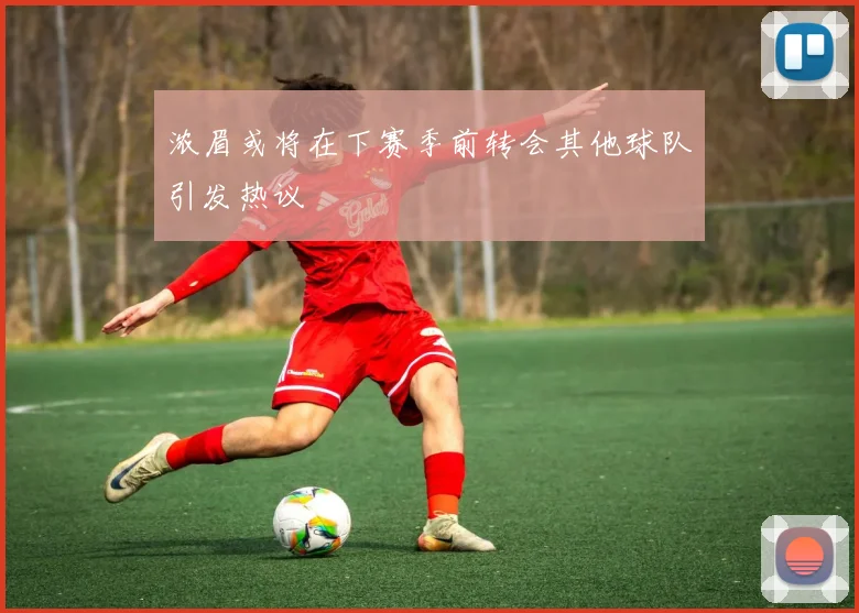 浓眉或将在下赛季前转会其他球队引发热议