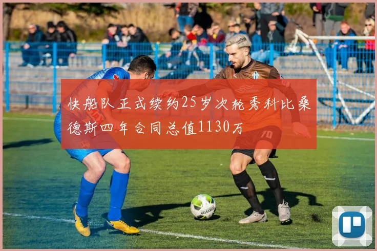 快船队正式续约25岁次轮秀科比桑德斯四年合同总值1130万